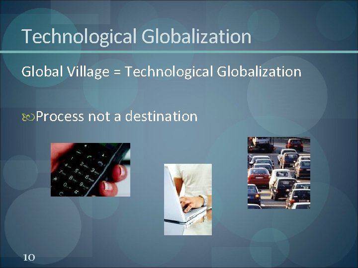Technological Globalization Global Village = Technological Globalization Process not a destination 10 