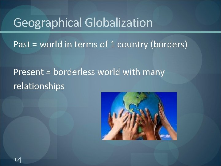 Geographical Globalization Past = world in terms of 1 country (borders) Present = borderless