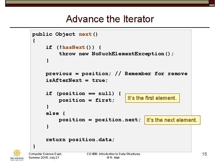 Advance the Iterator public Object next() { if (!has. Next()) { throw new No.
