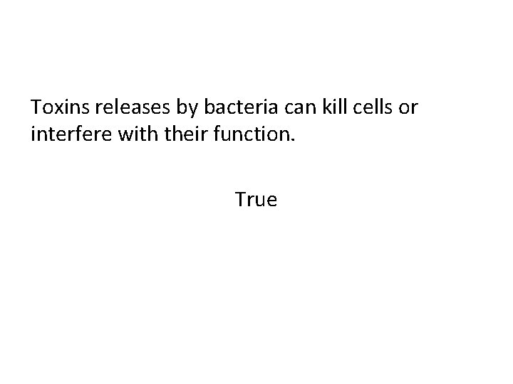 Toxins releases by bacteria can kill cells or interfere with their function. True 