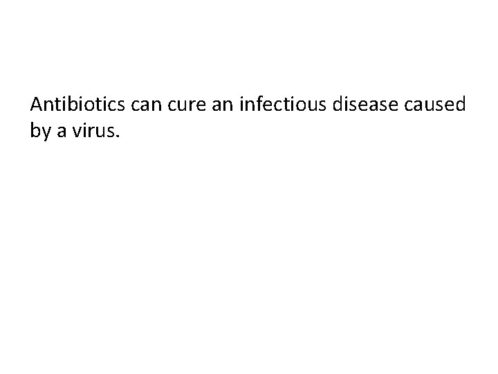 Antibiotics can cure an infectious disease caused by a virus. 