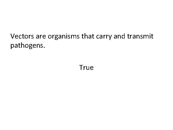 Vectors are organisms that carry and transmit pathogens. True 