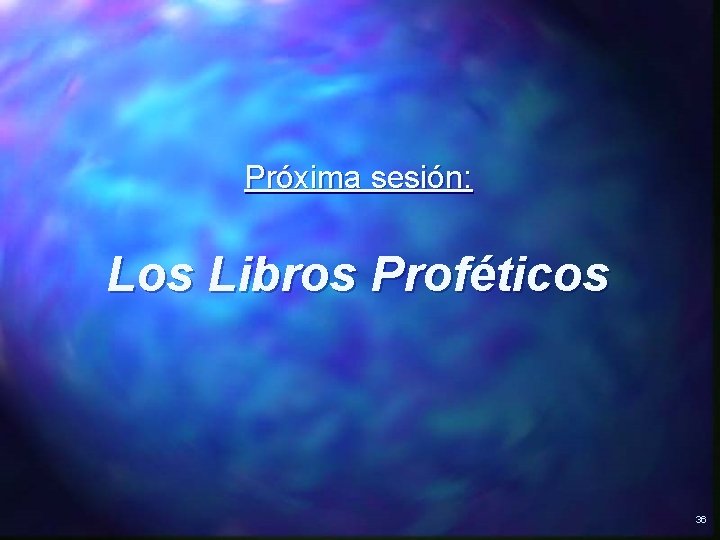 Próxima sesión: Los Libros Proféticos 36 