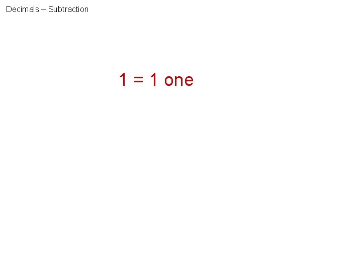 Decimals – Subtraction 1 = 1 one 1 = 10 ? tenths 