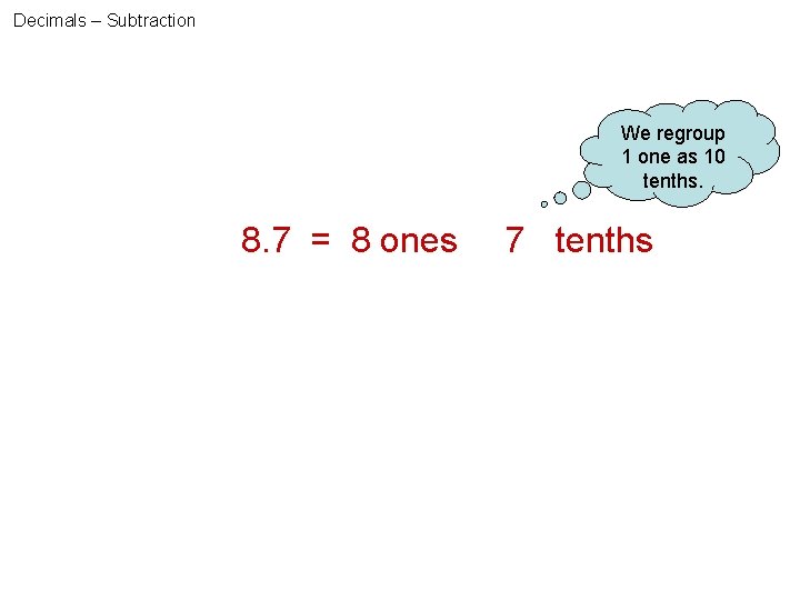 Decimals – Subtraction We regroup 1 one as 10 tenths. 8. 7 = 8