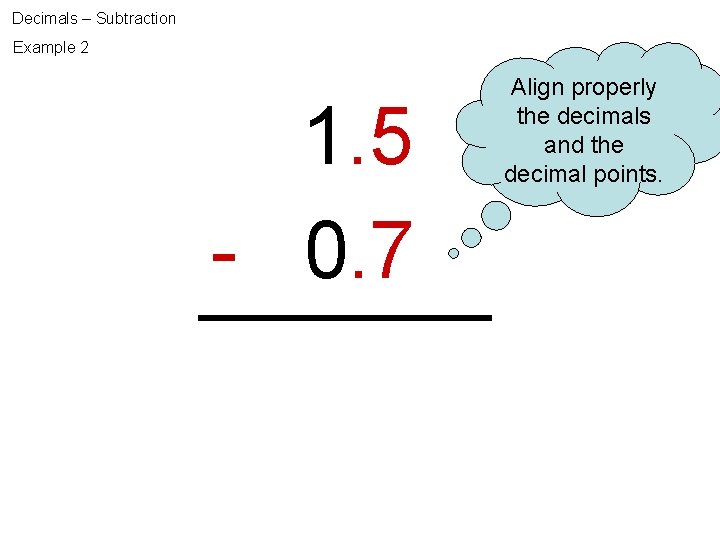 Decimals – Subtraction Example 2 1. 5 - 0. 7 Align properly the decimals