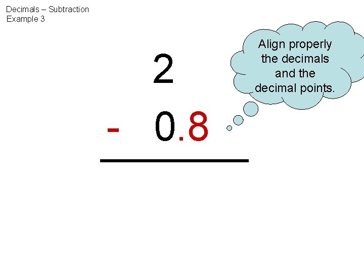 Decimals – Subtraction Example 3 2 - 0. 8 Align properly the decimals and