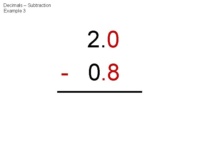 Decimals – Subtraction Example 3 2. 0 - 0. 8 