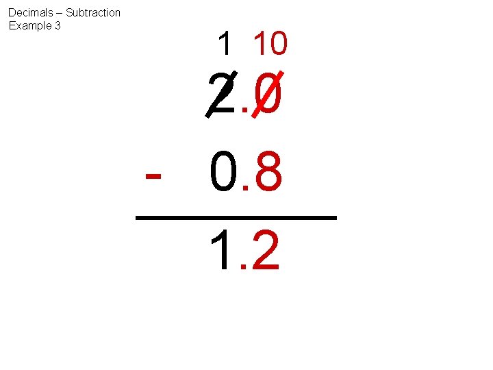 Decimals – Subtraction Example 3 1 10 2. 0 - 0. 8 1. 2