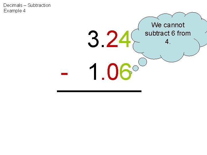 Decimals – Subtraction Example 4 3. 24 - 1. 06 We cannot subtract 6
