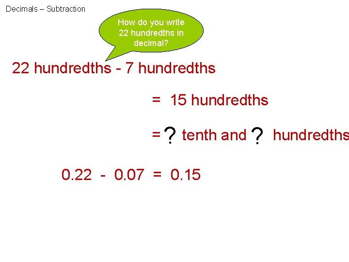 Decimals – Subtraction How do you write 22 hundredths in decimal? 22 hundredths -