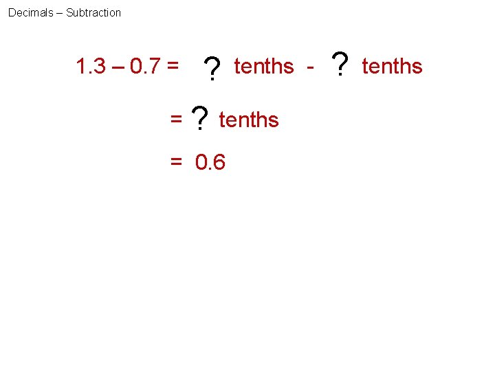 Decimals – Subtraction 1. 3 – 0. 7 = 13 7 tenths ? tenths