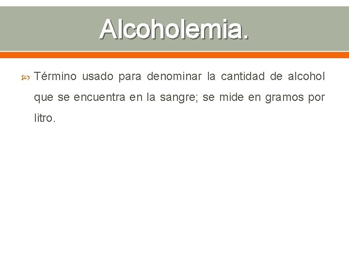 Alcoholemia. Término usado para denominar la cantidad de alcohol que se encuentra en la