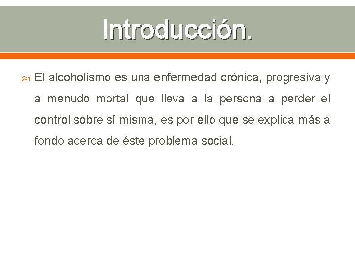 Introducción. El alcoholismo es una enfermedad crónica, progresiva y a menudo mortal que lleva
