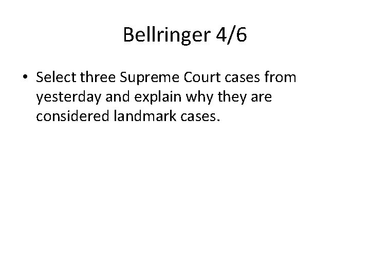 Bellringer 4/6 • Select three Supreme Court cases from yesterday and explain why they