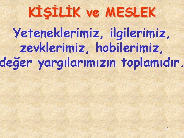 KİŞİLİK ve MESLEK Yeteneklerimiz, ilgilerimiz, zevklerimiz, hobilerimiz, değer yargılarımızın toplamıdır. 10 