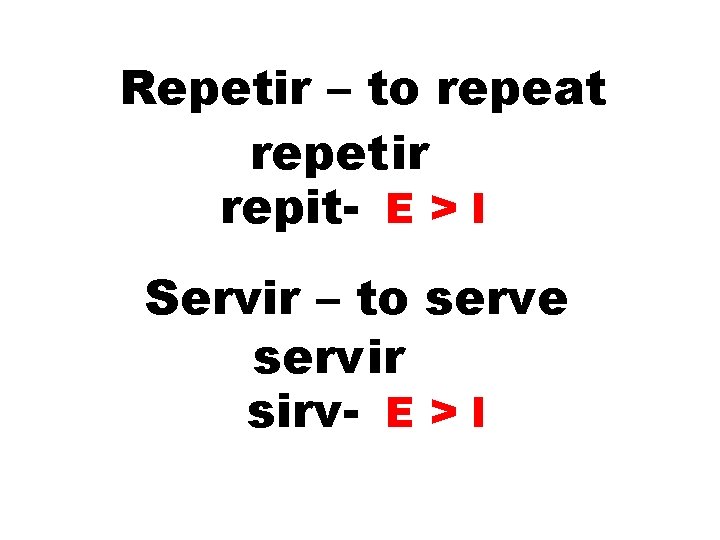 Repetir – to repeat repetir repit- E > I Servir – to serve servir