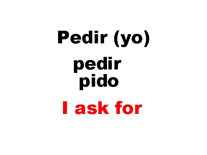 Pedir (yo) pedir pido I ask for 