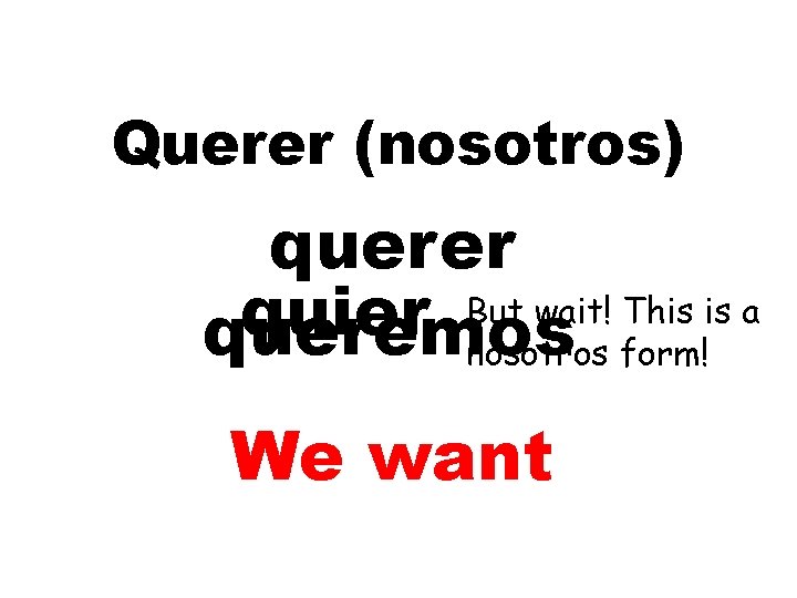 Querer (nosotros) querer But wait! This is a quier queremos nosotros form! We want