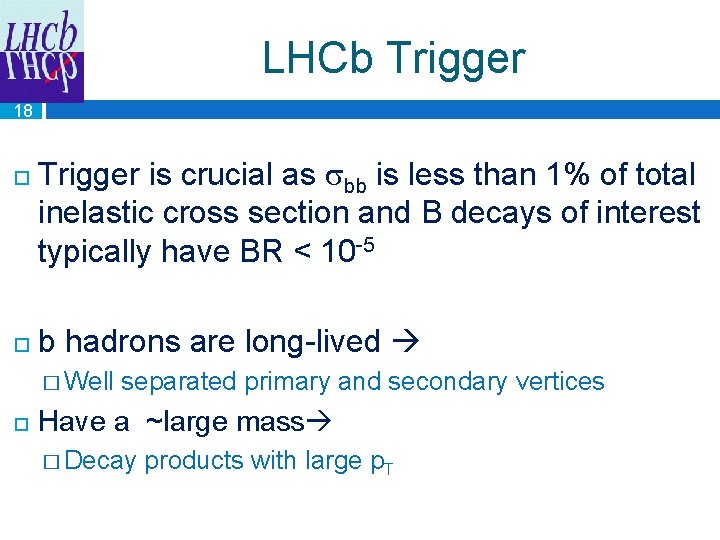 LHCb Trigger 18 Trigger is crucial as bb is less than 1% of total