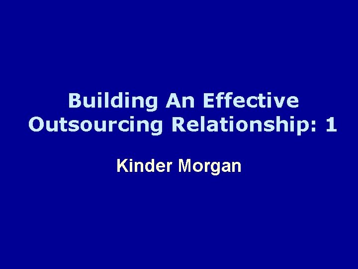 Building An Effective Outsourcing Relationship: 1 Kinder Morgan 