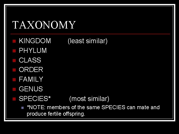 TAXONOMY n n n n KINGDOM PHYLUM CLASS ORDER FAMILY GENUS SPECIES* n (least