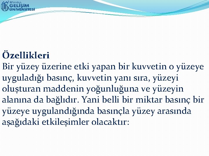 Özellikleri Bir yüzey üzerine etki yapan bir kuvvetin o yüzeye uyguladığı basınç, kuvvetin yanı