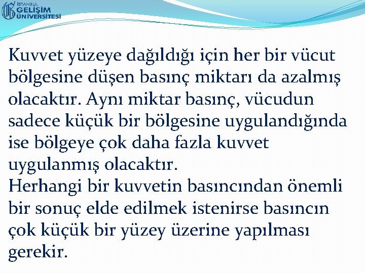 Kuvvet yüzeye dağıldığı için her bir vücut bölgesine düşen basınç miktarı da azalmış olacaktır.