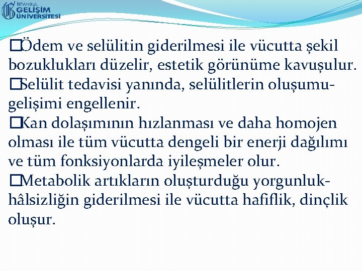 �Ödem ve selülitin giderilmesi ile vücutta şekil bozuklukları düzelir, estetik görünüme kavuşulur. �Selülit tedavisi