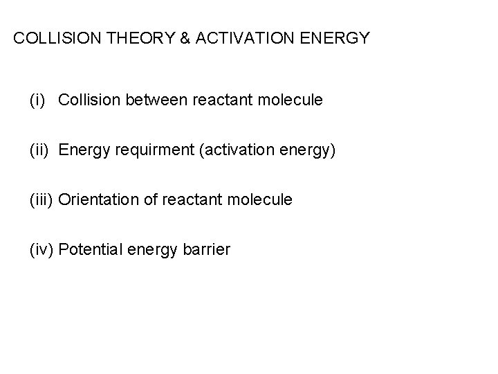 COLLISION THEORY & ACTIVATION ENERGY (i) Collision between reactant molecule (ii) Energy requirment (activation