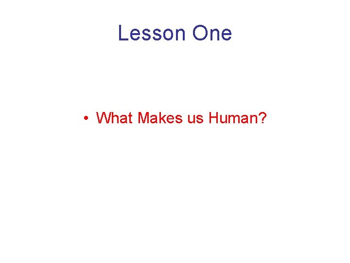 Lesson One • What Makes us Human? 