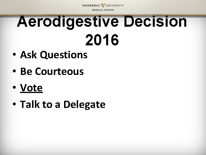  • • Aerodigestive Decision 2016 Ask Questions Be Courteous Vote Talk to a