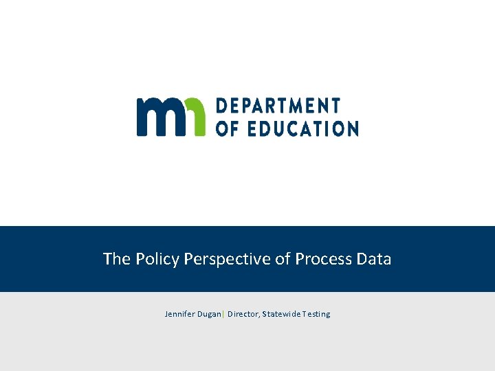 The Policy Perspective of Process Data Jennifer Dugan| Director, Statewide Testing 