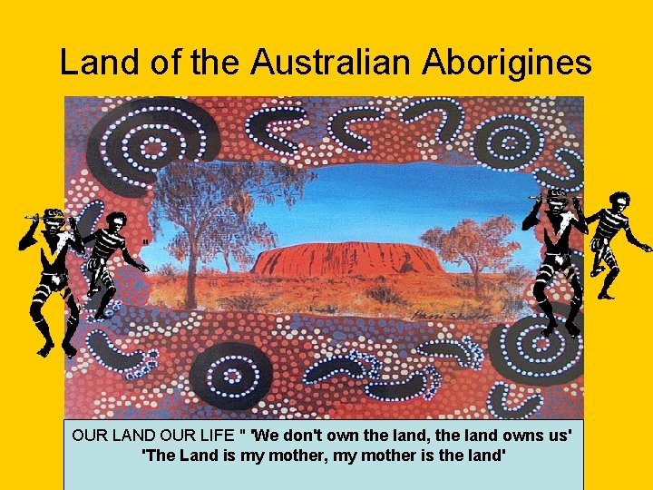 Land of the Australian Aborigines " OUR LAND OUR LIFE " 'We don't own Land of the Australian Aborigines " OUR LAND OUR LIFE " 'We don't own