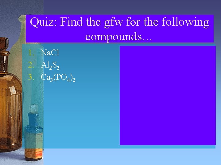 Quiz: Find the gfw for the following compounds… 1. Na. Cl 2. Al 2