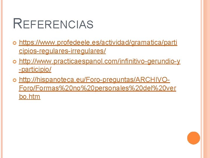 REFERENCIAS https: //www. profedeele. es/actividad/gramatica/parti cipios-regulares-irregulares/ http: //www. practicaespanol. com/infinitivo-gerundio-y -participio/ http: //hispanoteca. eu/Foro-preguntas/ARCHIVOForo/Formas%20