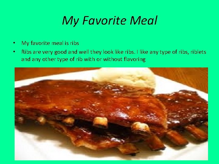 My Favorite Meal • My favorite meal is ribs • Ribs are very good