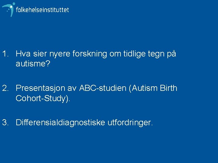1. Hva sier nyere forskning om tidlige tegn på autisme? 2. Presentasjon av ABC-studien