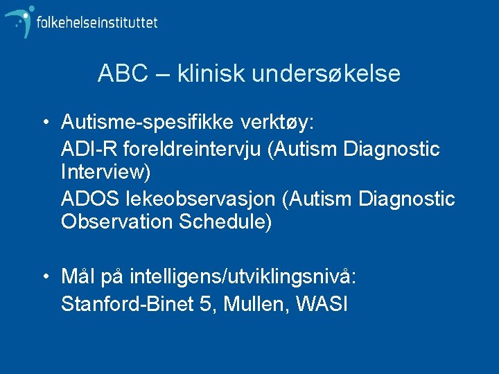 ABC – klinisk undersøkelse • Autisme-spesifikke verktøy: ADI-R foreldreintervju (Autism Diagnostic Interview) ADOS lekeobservasjon
