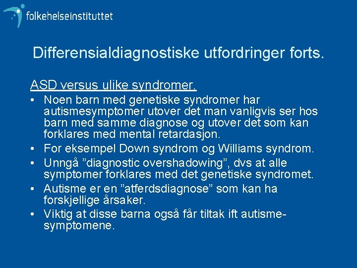 Differensialdiagnostiske utfordringer forts. ASD versus ulike syndromer. • Noen barn med genetiske syndromer har