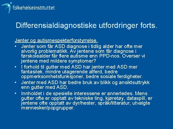 Differensialdiagnostiske utfordringer forts. Jenter og autismespekterforstyrrelse. • Jenter som får ASD diagnose i tidlig