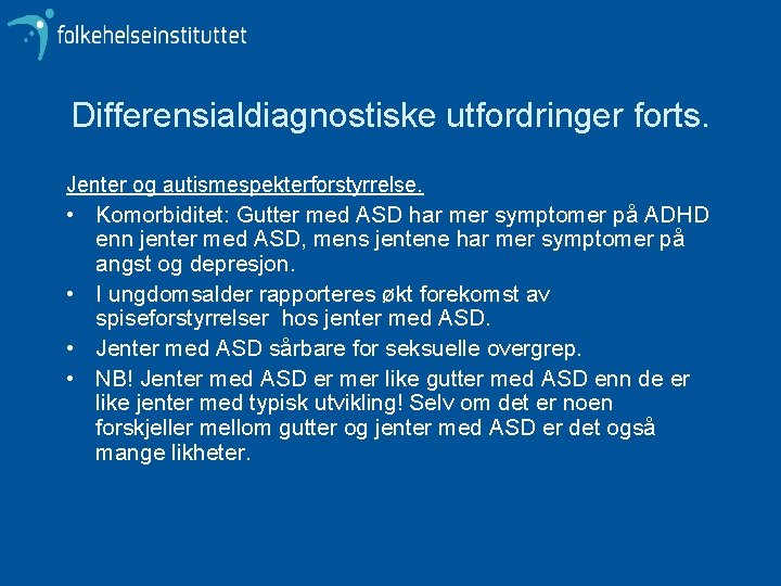 Differensialdiagnostiske utfordringer forts. Jenter og autismespekterforstyrrelse. • Komorbiditet: Gutter med ASD har mer symptomer