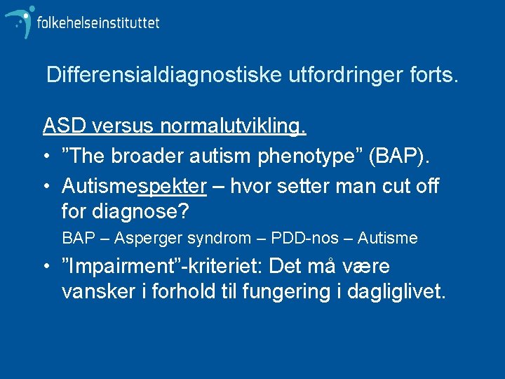 Differensialdiagnostiske utfordringer forts. ASD versus normalutvikling. • ”The broader autism phenotype” (BAP). • Autismespekter