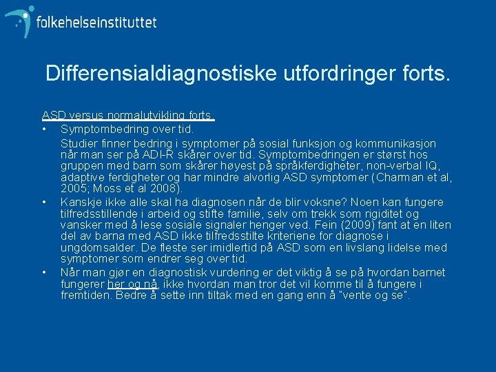 Differensialdiagnostiske utfordringer forts. ASD versus normalutvikling forts. • Symptombedring over tid. Studier finner bedring