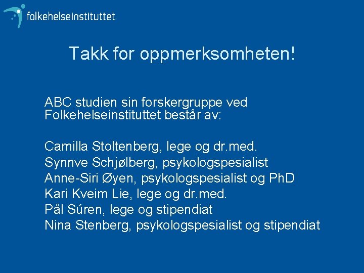 Takk for oppmerksomheten! ABC studien sin forskergruppe ved Folkehelseinstituttet består av: Camilla Stoltenberg, lege