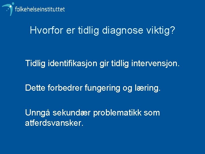 Hvorfor er tidlig diagnose viktig? Tidlig identifikasjon gir tidlig intervensjon. Dette forbedrer fungering og