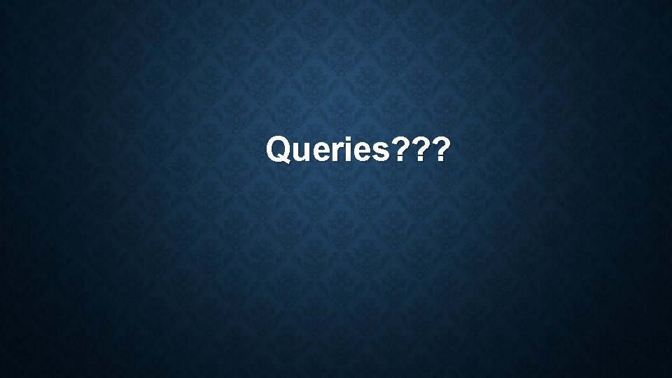 Queries? ? ? 