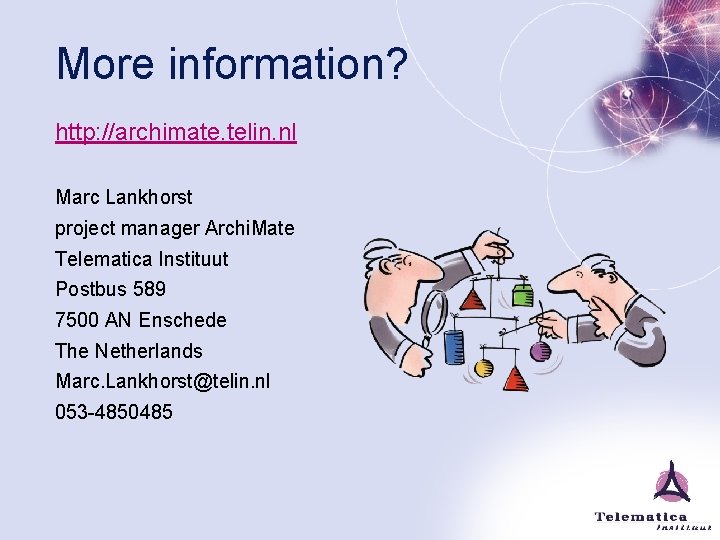 More information? http: //archimate. telin. nl Marc Lankhorst project manager Archi. Mate Telematica Instituut