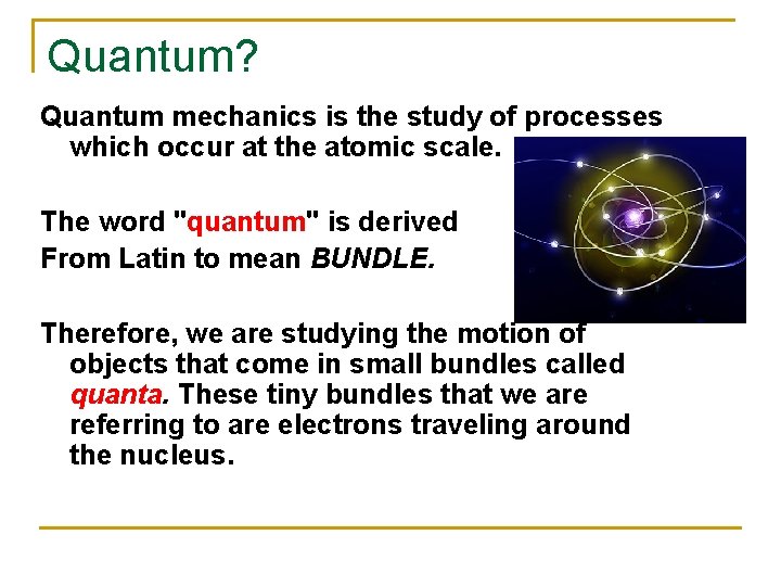 Quantum? Quantum mechanics is the study of processes which occur at the atomic scale. Quantum? Quantum mechanics is the study of processes which occur at the atomic scale.