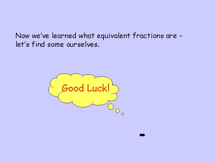 Now we’ve learned what equivalent fractions are – let’s find some ourselves. Good Luck!